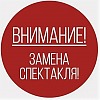 ВНИМАНИЕ! ЗАМЕНА СПЕКТАКЛЯ